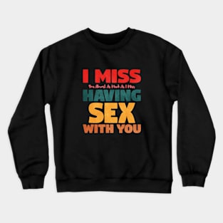 I Miss You Almost As Much As I Miss Having Sex With You Crewneck Sweatshirt